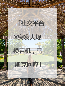 社交平台X突发大规模宕机，马斯克回应