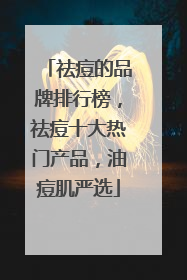 祛痘的品牌排行榜，祛痘十大热门产品，油痘肌严选