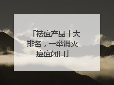 祛痘产品十大排名，一举消灭痘痘闭口