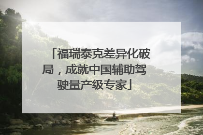 福瑞泰克差异化破局，成就中国辅助驾驶量产级专家