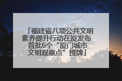 福建省八项公共文明素养提升行动在厦发布 首批6个“厦门城市文明观察点”授牌