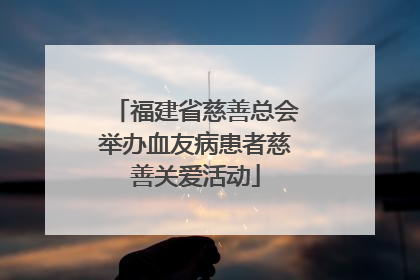 福建省慈善总会举办血友病患者慈善关爱活动