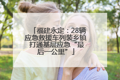 福建永定：28辆应急救援车列装乡镇 打通基层应急“最后一公里”
