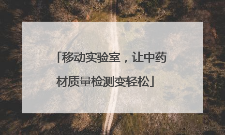移动实验室，让中药材质量检测变轻松