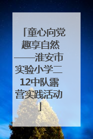 童心向党 趣享自然——淮安市实验小学二12中队露营实践活动