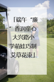 端午“廉”香润童心 大兴路小学萌娃巧制艾草花束