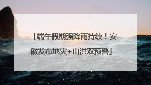 端午假期强降雨持续！安徽发布地灾+山洪双预警