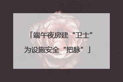 端午夜房建“卫士”为设施安全“把脉”
