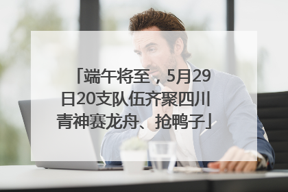 端午将至，5月29日20支队伍齐聚四川青神赛龙舟、抢鸭子