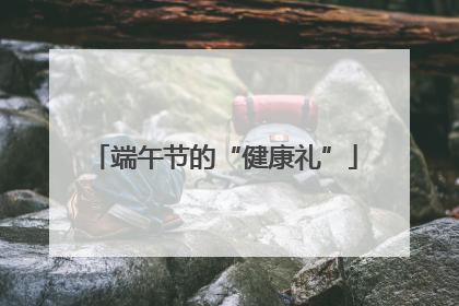 端午节的“健康礼”