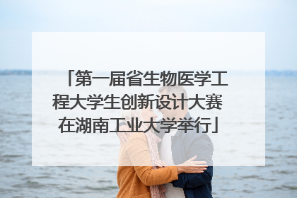 第一届省生物医学工程大学生创新设计大赛在湖南工业大学举行