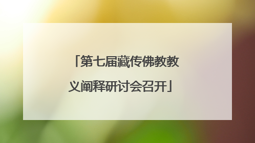 第七届藏传佛教教义阐释研讨会召开