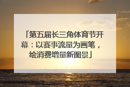 第五届长三角体育节开幕：以赛事流量为画笔，绘消费增量新图景