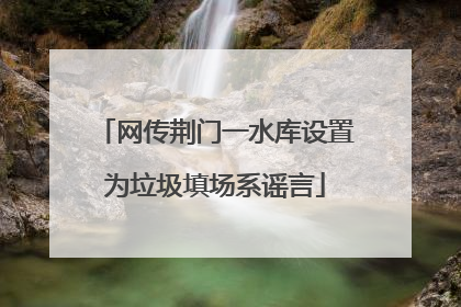网传荆门一水库设置为垃圾填场系谣言