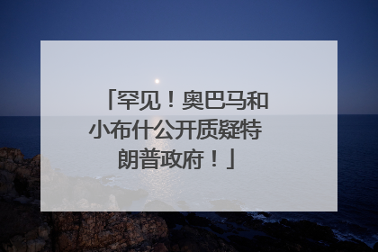 罕见！奥巴马和小布什公开质疑特朗普政府！
