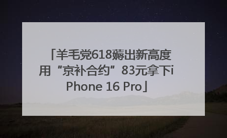羊毛党618薅出新高度 用“京补合约”83元拿下iPhone 16 Pro