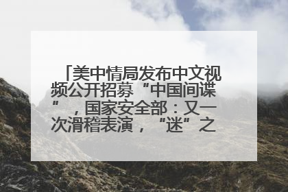 美中情局发布中文视频公开招募“中国间谍”，国家安全部：又一次滑稽表演，“迷”之操作沦为国际笑柄