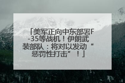 美军正向中东部署F-35等战机！伊朗武装部队：将对以发动“惩罚性打击”！