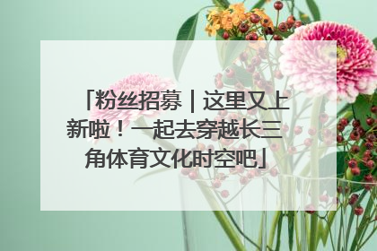 粉丝招募｜这里又上新啦！一起去穿越长三角体育文化时空吧