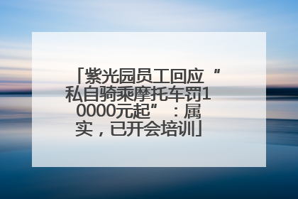 紫光园员工回应“私自骑乘摩托车罚10000元起”：属实，已开会培训