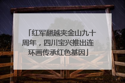 红军翻越夹金山九十周年，四川宝兴推出连环画传承红色基因