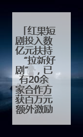 红果短剧投入数亿元扶持“拉新好剧”，已有20余家合作方获百万元额外激励
