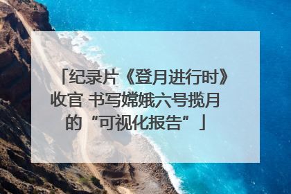 纪录片《登月进行时》收官 书写嫦娥六号揽月的“可视化报告”