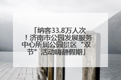 纳客33.8万人次！济南市公园发展服务中心所属公园景区“双节”活动嗨翻假期