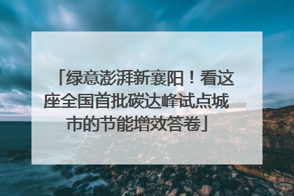 绿意澎湃新襄阳！看这座全国首批碳达峰试点城市的节能增效答卷