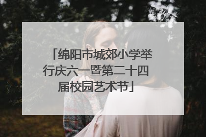 绵阳市城郊小学举行庆六一暨第二十四届校园艺术节