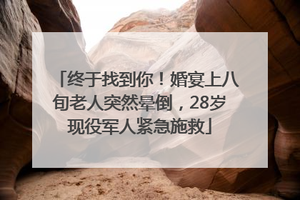终于找到你！婚宴上八旬老人突然晕倒，28岁现役军人紧急施救