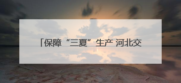 保障“三夏”生产 河北交警公布各地服务保障电话