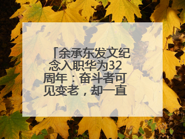 余承东发文纪念入职华为32周年：奋斗者可见变老，却一直还在奋斗路上