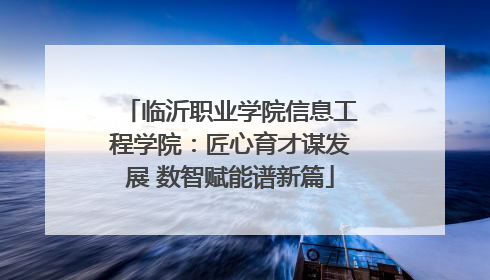 临沂职业学院信息工程学院：匠心育才谋发展 数智赋能谱新篇