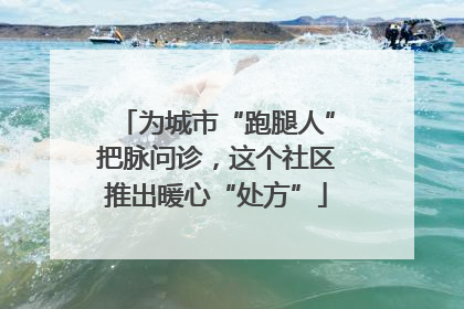 为城市“跑腿人”把脉问诊，这个社区推出暖心“处方”