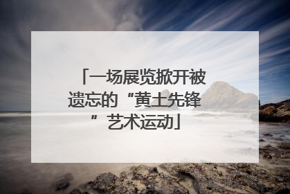 一场展览掀开被遗忘的“黄土先锋”艺术运动