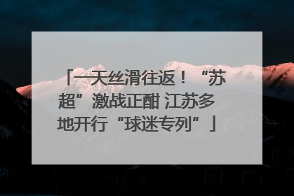 一天丝滑往返！“苏超”激战正酣 江苏多地开行“球迷专列”