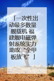 一次性出动最多数量舰载机 福建舰电磁弹射系统实力助攻“全甲板放飞”