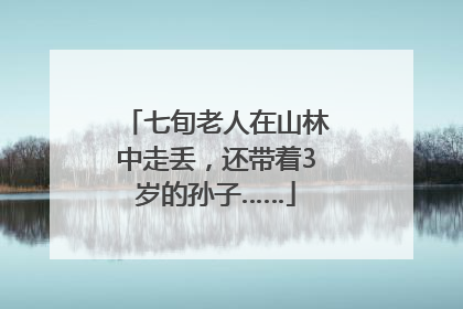 七旬老人在山林中走丢，还带着3岁的孙子……
