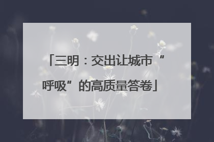 三明：交出让城市“呼吸”的高质量答卷
