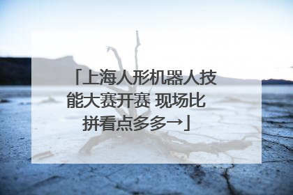 上海人形机器人技能大赛开赛 现场比拼看点多多→