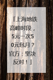 上海地铁高峰时段，5元一次50元包月？官方：坚决反对！