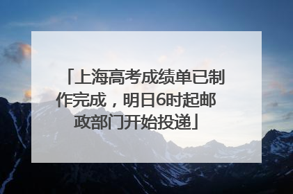 上海高考成绩单已制作完成，明日6时起邮政部门开始投递