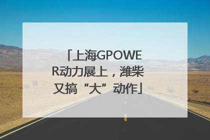 上海GPOWER动力展上，潍柴又搞“大”动作
