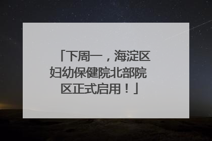 下周一，海淀区妇幼保健院北部院区正式启用！