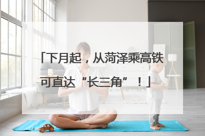 下月起，从菏泽乘高铁可直达“长三角”！