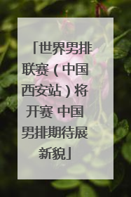 世界男排联赛（中国西安站）将开赛 中国男排期待展新貌