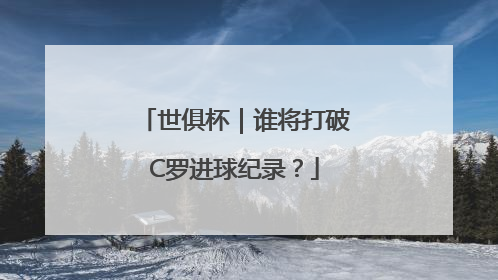 世俱杯｜谁将打破C罗进球纪录？