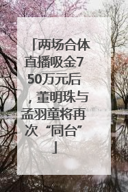 两场合体直播吸金750万元后，董明珠与孟羽童将再次“同台”