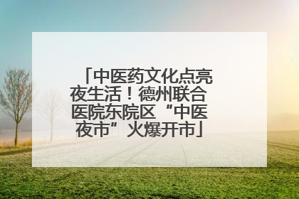 中医药文化点亮夜生活！德州联合医院东院区“中医夜市”火爆开市